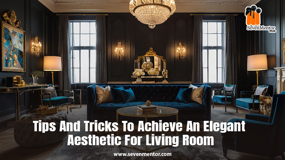 Tips And Tricks To Achieve An Elegant Aesthetic For Living Room